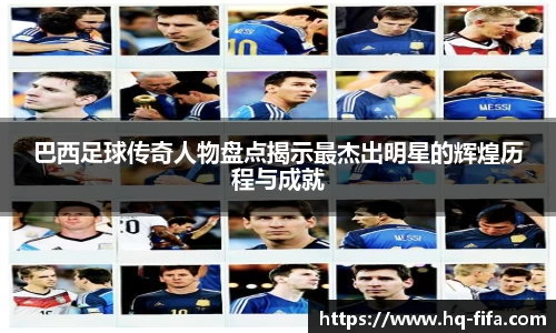 巴西足球传奇人物盘点揭示最杰出明星的辉煌历程与成就
