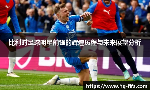 比利时足球明星前锋的辉煌历程与未来展望分析