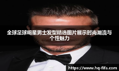全球足球明星男士发型精选图片展示时尚潮流与个性魅力