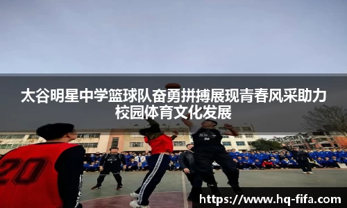 太谷明星中学篮球队奋勇拼搏展现青春风采助力校园体育文化发展